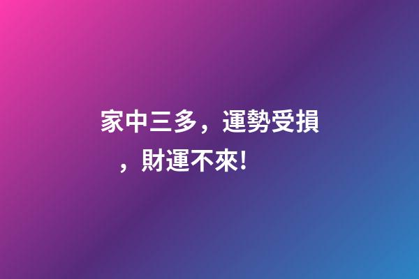 家中三多，運勢受損，財運不來!